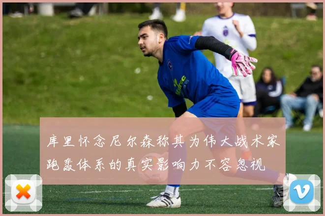 库里怀念尼尔森称其为伟大战术家跑轰体系的真实影响力不容忽视