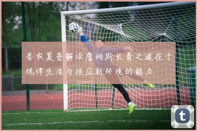 香农夏普解读詹姆斯长青之道在于规律生活与适应新环境的能力
