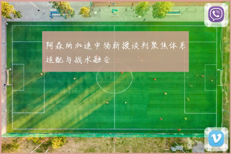 阿森纳加速中场新援谈判聚焦体系适配与战术融合