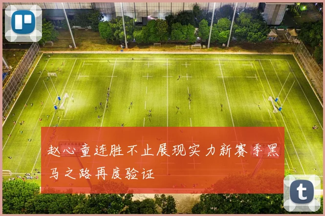 赵心童连胜不止展现实力新赛季黑马之路再度验证